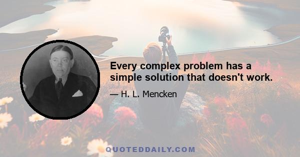 Every complex problem has a simple solution that doesn't work.