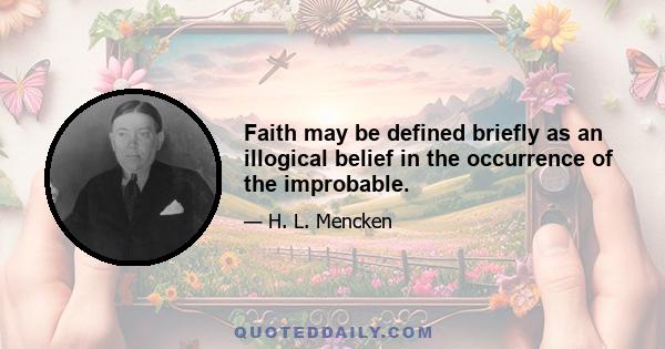 Faith may be defined briefly as an illogical belief in the occurrence of the improbable.