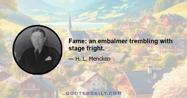 Fame: an embalmer trembling with stage fright.