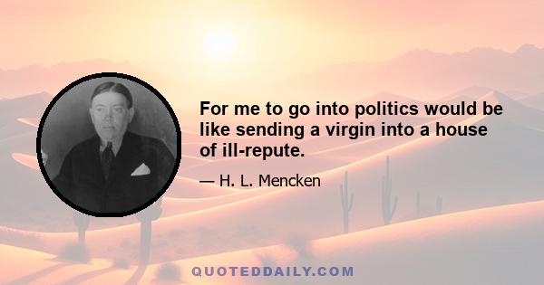 For me to go into politics would be like sending a virgin into a house of ill-repute.