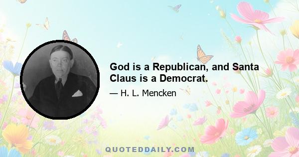 God is a Republican, and Santa Claus is a Democrat.