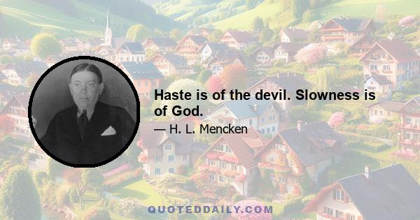 Haste is of the devil. Slowness is of God.