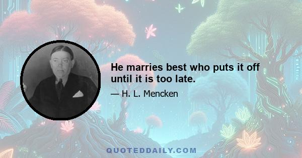 He marries best who puts it off until it is too late.