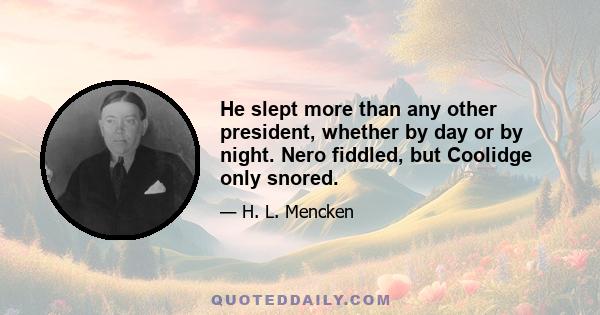 He slept more than any other president, whether by day or by night. Nero fiddled, but Coolidge only snored.