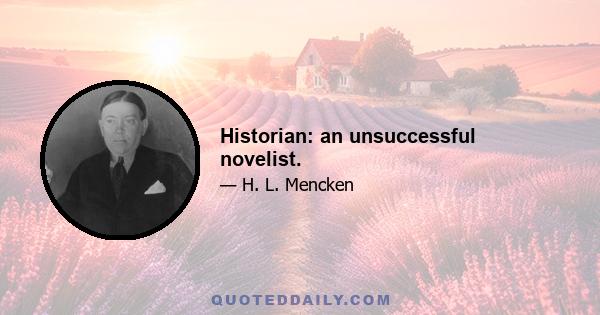 Historian: an unsuccessful novelist.