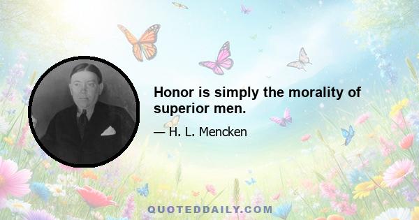 Honor is simply the morality of superior men.