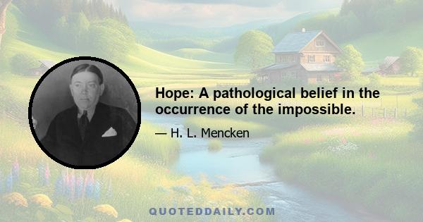 Hope: A pathological belief in the occurrence of the impossible.