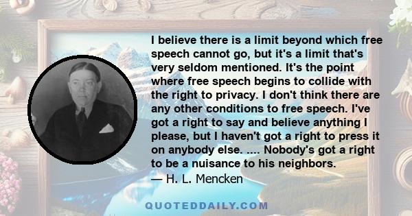 I believe there is a limit beyond which free speech cannot go, but it's a limit that's very seldom mentioned. It's the point where free speech begins to collide with the right to privacy. I don't think there are any