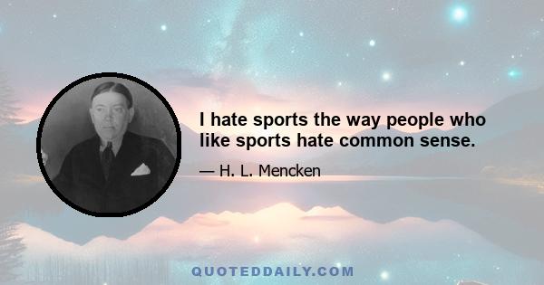 I hate sports the way people who like sports hate common sense.