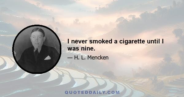 I never smoked a cigarette until I was nine.