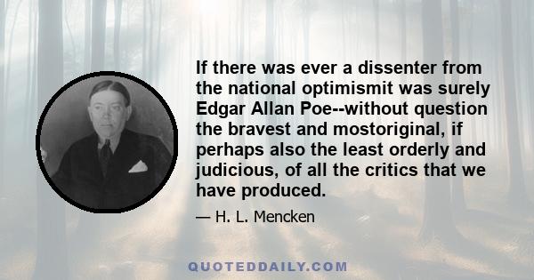 If there was ever a dissenter from the national optimismit was surely Edgar Allan Poe--without question the bravest and mostoriginal, if perhaps also the least orderly and judicious, of all the critics that we have