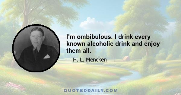 I'm ombibulous. I drink every known alcoholic drink and enjoy them all.