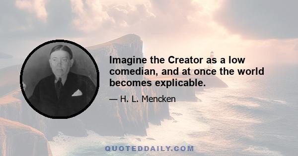 Imagine the Creator as a low comedian, and at once the world becomes explicable.