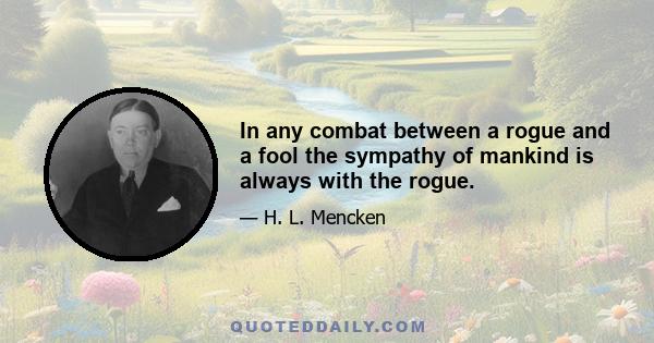 In any combat between a rogue and a fool the sympathy of mankind is always with the rogue.