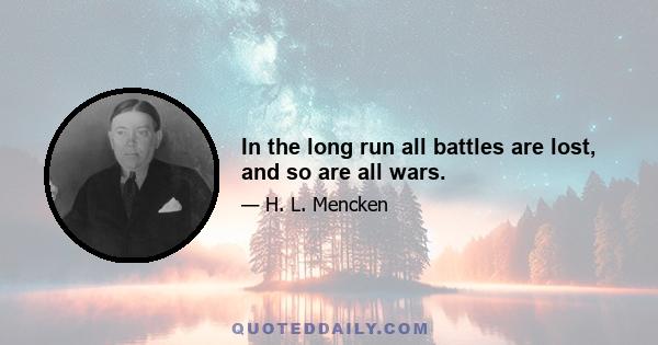 In the long run all battles are lost, and so are all wars.