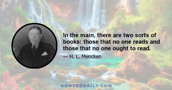 In the main, there are two sorts of books: those that no one reads and those that no one ought to read.