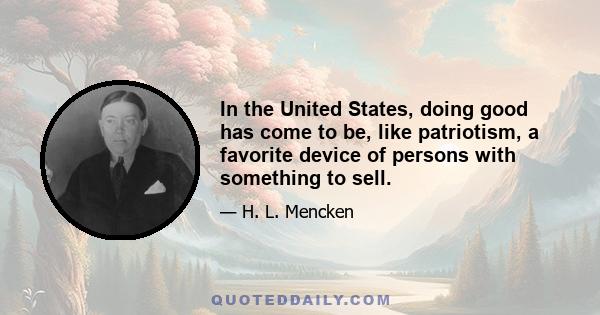 In the United States, doing good has come to be, like patriotism, a favorite device of persons with something to sell.