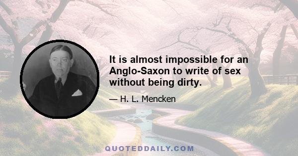 It is almost impossible for an Anglo-Saxon to write of sex without being dirty.