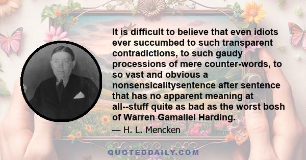 It is difficult to believe that even idiots ever succumbed to such transparent contradictions, to such gaudy processions of mere counter-words, to so vast and obvious a nonsensicalitysentence after sentence that has no