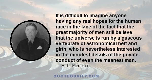 It is difficult to imagine anyone having any real hopes for the human race in the face of the fact that the great majority of men still believe that the universe is run by a gaseous vertebrate of astronomical heft and