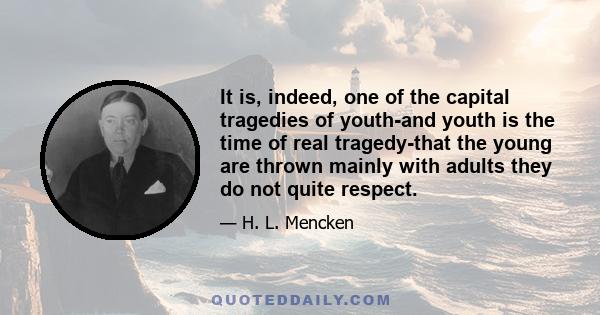 It is, indeed, one of the capital tragedies of youth-and youth is the time of real tragedy-that the young are thrown mainly with adults they do not quite respect.