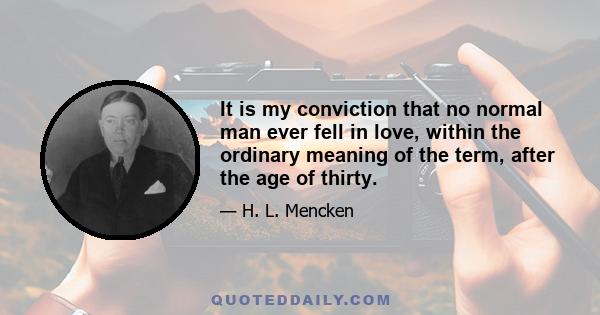 It is my conviction that no normal man ever fell in love, within the ordinary meaning of the term, after the age of thirty.