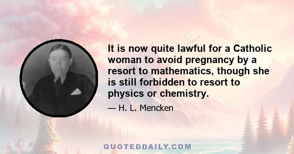 It is now quite lawful for a Catholic woman to avoid pregnancy by a resort to mathematics, though she is still forbidden to resort to physics or chemistry.