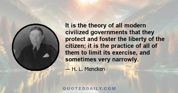 It is the theory of all modern civilized governments that they protect and foster the liberty of the citizen; it is the practice of all of them to limit its exercise, and sometimes very narrowly.