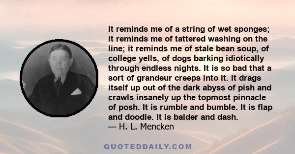 It reminds me of a string of wet sponges; it reminds me of tattered washing on the line; it reminds me of stale bean soup, of college yells, of dogs barking idiotically through endless nights. It is so bad that a sort