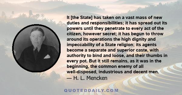 It [the State] has taken on a vast mass of new duties and responsibilities; it has spread out its powers until they penetrate to every act of the citizen, however secret; it has begun to throw around its operations the