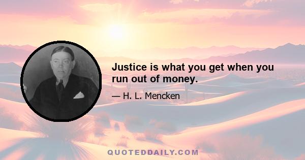 Justice is what you get when you run out of money.