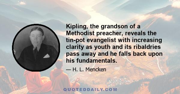 Kipling, the grandson of a Methodist preacher, reveals the tin-pot evangelist with increasing clarity as youth and its ribaldries pass away and he falls back upon his fundamentals.