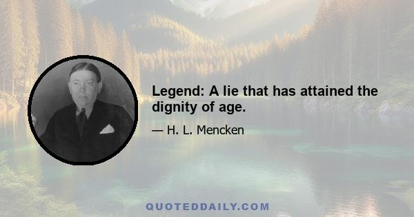 Legend: A lie that has attained the dignity of age.