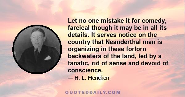 Let no one mistake it for comedy, farcical though it may be in all its details. It serves notice on the country that Neanderthal man is organizing in these forlorn backwaters of the land, led by a fanatic, rid of sense