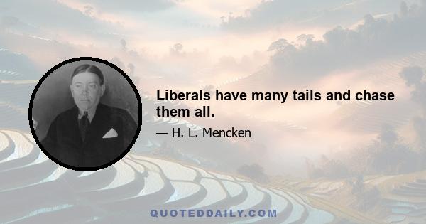 Liberals have many tails and chase them all.