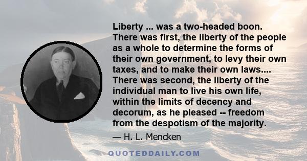 Liberty ... was a two-headed boon. There was first, the liberty of the people as a whole to determine the forms of their own government, to levy their own taxes, and to make their own laws.... There was second, the