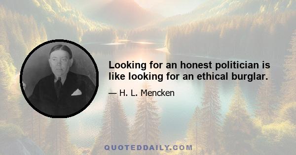 Looking for an honest politician is like looking for an ethical burglar.