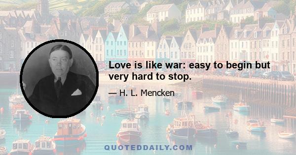 Love is like war: easy to begin but very hard to stop.