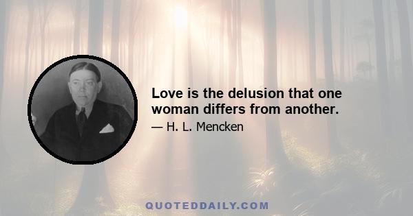 Love is the delusion that one woman differs from another.