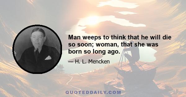 Man weeps to think that he will die so soon; woman, that she was born so long ago.