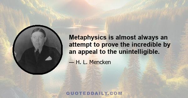 Metaphysics is almost always an attempt to prove the incredible by an appeal to the unintelligible.