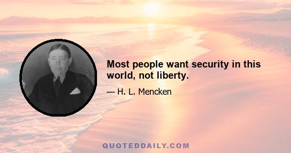 Most people want security in this world, not liberty.