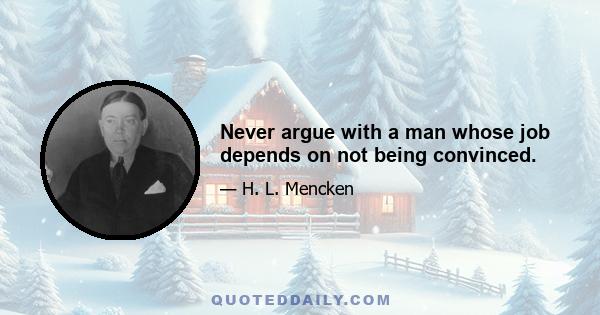 Never argue with a man whose job depends on not being convinced.