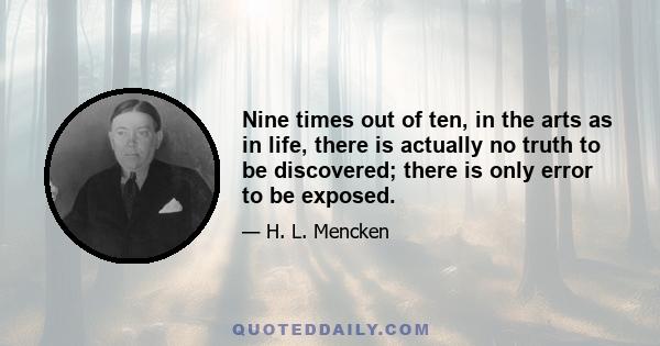 Nine times out of ten, in the arts as in life, there is actually no truth to be discovered; there is only error to be exposed.