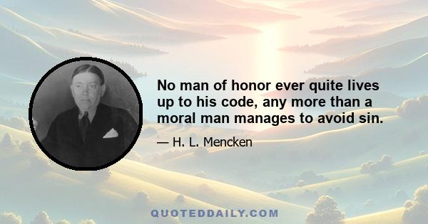 No man of honor ever quite lives up to his code, any more than a moral man manages to avoid sin.