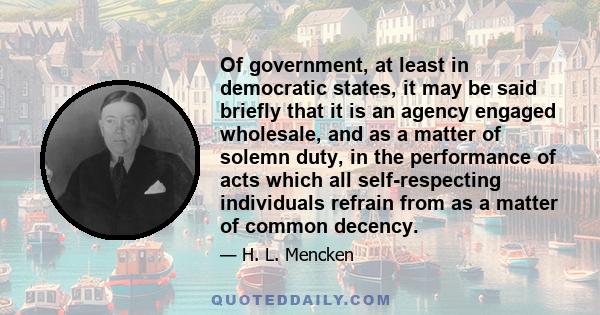 Of government, at least in democratic states, it may be said briefly that it is an agency engaged wholesale, and as a matter of solemn duty, in the performance of acts which all self-respecting individuals refrain from