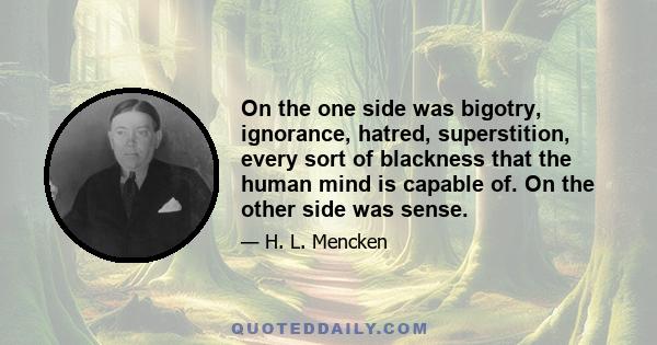 On the one side was bigotry, ignorance, hatred, superstition, every sort of blackness that the human mind is capable of. On the other side was sense.