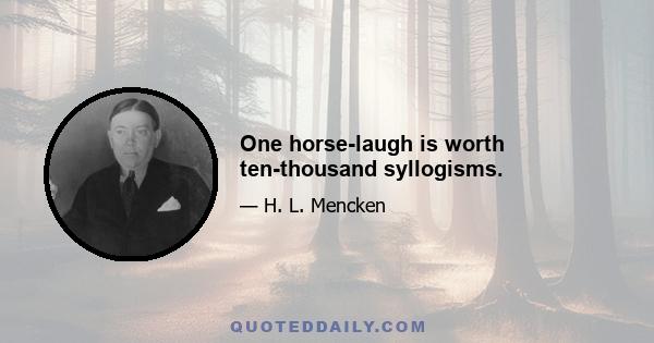 One horse-laugh is worth ten-thousand syllogisms.