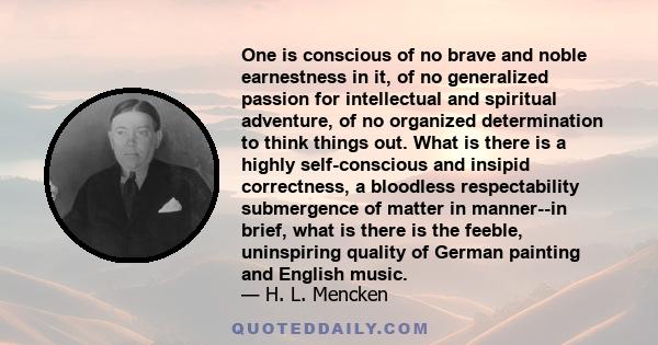 One is conscious of no brave and noble earnestness in it, of no generalized passion for intellectual and spiritual adventure, of no organized determination to think things out. What is there is a highly self-conscious