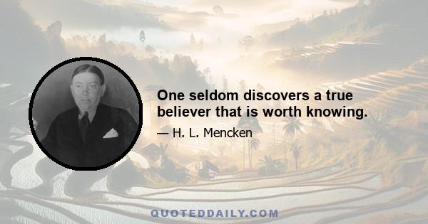 One seldom discovers a true believer that is worth knowing.